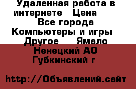 Удаленная работа в интернете › Цена ­ 1 - Все города Компьютеры и игры » Другое   . Ямало-Ненецкий АО,Губкинский г.